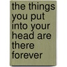 The things you put into your head are there forever by A. Isabel