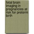Fetal brain imaging in pregnancies at risk for preterm birth