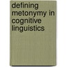 Defining Metonymy in Cognitive Linguistics door R. Benczes