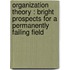 Organization theory : Bright prospects for a permanently failing field