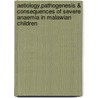 Aetiology,Pathogenesis & Consequences of Severe Anaemia in Malawian Children by J.C.J. Calis