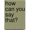 How can you say that? by Pauline Slot