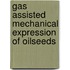 Gas assisted mechanical expression of oilseeds