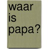 Waar is papa? by Marianne Witvliet