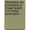 Distributed Risc Processing In Image-based 3-d Marker Localization by H.L.J. van Veenendaal