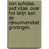 Non scholae, sed vitae. Over het Latijn aan de Rijksuniversiteit Groningen. by Z.R.W.M. von Martels