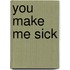 You Make Me Sick