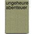 Ungeheure Abenteuer