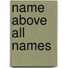 Name Above All Names by Sinclair B. Ferguson