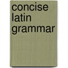 Concise Latin Grammar door Benjamin Leona D'Ooge