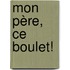 Mon Père, ce boulet!