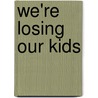 We're Losing Our Kids door Ian MacDonald