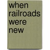 When Railroads Were New by Charles Frederick Carter