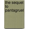 The Sequel To Pantagruel by François Rabelais