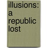 Illusions: A Republic Lost door Karen Alexander
