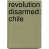 Revolution Disarmed: Chile door Gabriel Smirnow