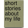 Short Stories About My Life by Anthony Groenink