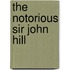 The Notorious Sir John Hill