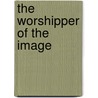 The Worshipper Of The Image door Richard le Gallienne