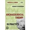 Archaeological Theory in Practice door Edward Schortman