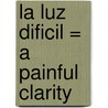 La Luz Dificil = A Painful Clarity door Tomas Gonzalez