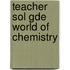 Teacher Sol Gde World of Chemistry