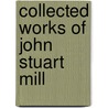 Collected Works Of John Stuart Mill by M. Robson John