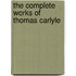 The Complete Works of Thomas Carlyle