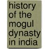 History Of The Mogul Dynasty In India