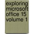 Exploring Microsoft Office 15 Volume 1