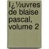 Ï¿½Uvres De Blaise Pascal, Volume 2