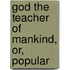 God The Teacher Of Mankind, Or, Popular
