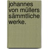 Johannes von Müllers Sämmtliche Werke. door Johannes Von Muller