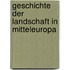 Geschichte der Landschaft in Mitteleuropa
