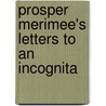 Prosper Merimee's Letters To An Incognita door Prosper Merimee