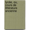 Lycée, Ou, Cours De Littérature Ancienne by Jean-Franois De La Harpe