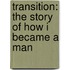 Transition: The Story Of How I Became A Man