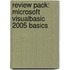 Review Pack: Microsoft Visualbasic 2005 Basics