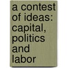 A Contest of Ideas: Capital, Politics and Labor door Nelson Lichtenstein