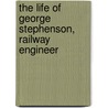 The Life Of George Stephenson, Railway Engineer by Samuel Smiles