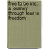 Free To Be Me: A Journey Through Fear To Freedom