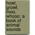 Howl, Growl, Moo, Whooo: A Book Of Animal Sounds