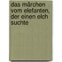 Das Märchen vom Elefanten, der einen Elch suchte