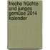 Freche Früchte und Junges Gemüse 2014  Kalender