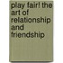 Play Fair! the Art of Relationship and Friendship