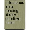 Milestones Intro Reading Library - Goodbye, Hello! by Sullivan