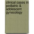 Clinical Cases in Pediatric & Adolescent Gynecology