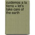 Cuidemos a la Tierra = Let's Take Care of the Earth