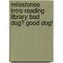 Milestones Intro Reading Library Bad Dog? Good Dog!