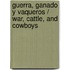Guerra, Ganado y Vaqueros / War, Cattle, and Cowboys